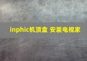 inphic机顶盒 安装电视家